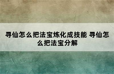 寻仙怎么把法宝炼化成技能 寻仙怎么把法宝分解